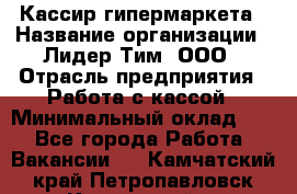 Кассир гипермаркета › Название организации ­ Лидер Тим, ООО › Отрасль предприятия ­ Работа с кассой › Минимальный оклад ­ 1 - Все города Работа » Вакансии   . Камчатский край,Петропавловск-Камчатский г.